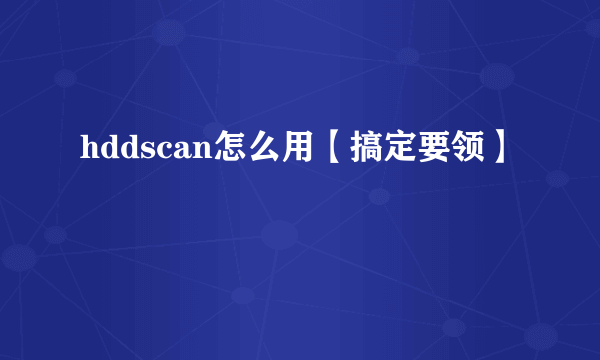 hddscan怎么用【搞定要领】