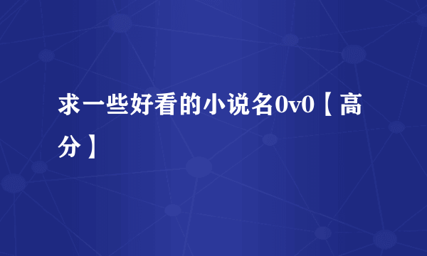 求一些好看的小说名0v0【高分】