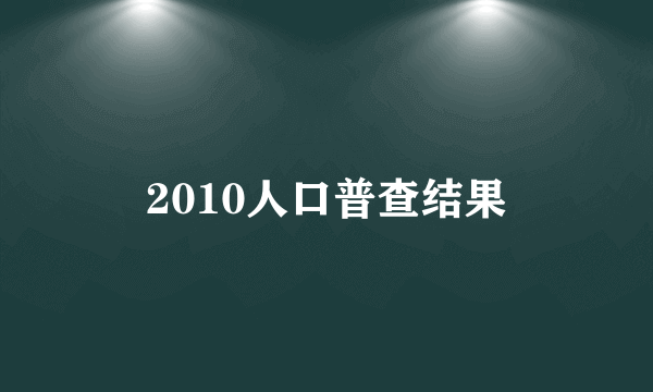 2010人口普查结果