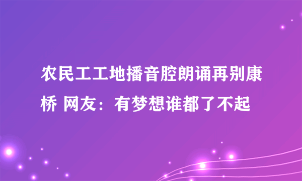 农民工工地播音腔朗诵再别康桥 网友：有梦想谁都了不起