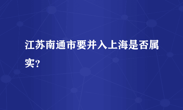 江苏南通市要并入上海是否属实？