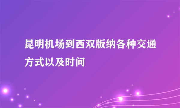 昆明机场到西双版纳各种交通方式以及时间