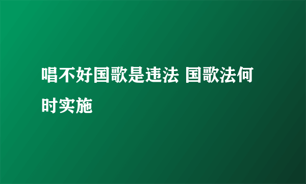 唱不好国歌是违法 国歌法何时实施