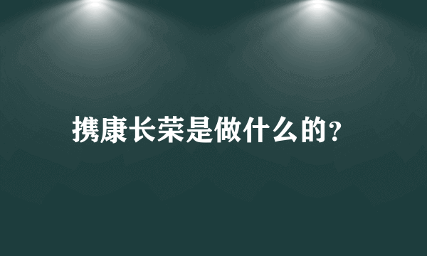 携康长荣是做什么的？