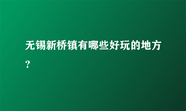 无锡新桥镇有哪些好玩的地方？