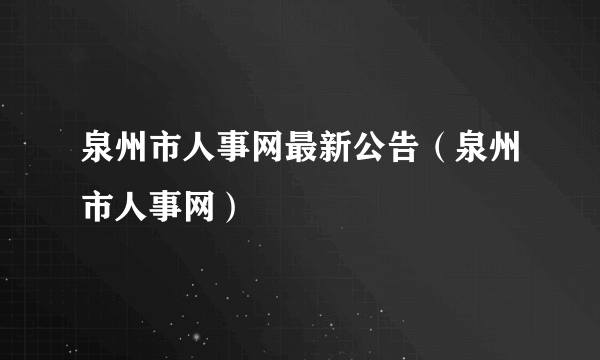 泉州市人事网最新公告（泉州市人事网）