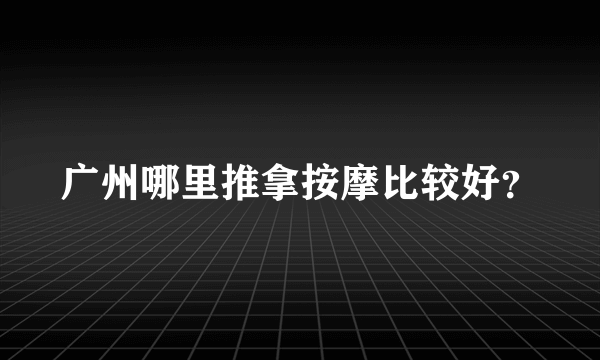 广州哪里推拿按摩比较好？