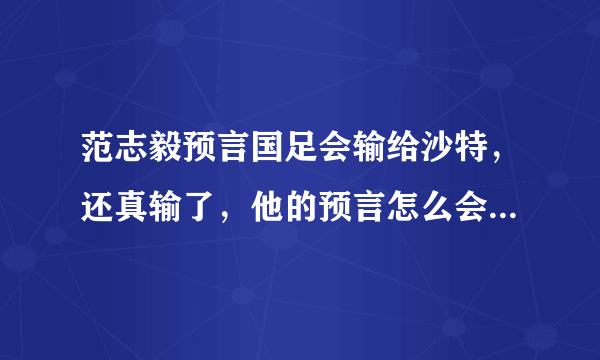 范志毅预言国足会输给沙特，还真输了，他的预言怎么会这么准？