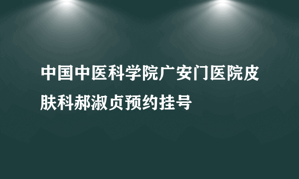 中国中医科学院广安门医院皮肤科郝淑贞预约挂号