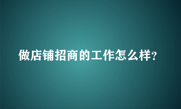 做店铺招商的工作怎么样？