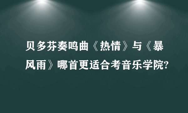 贝多芬奏鸣曲《热情》与《暴风雨》哪首更适合考音乐学院?