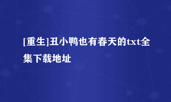 [重生]丑小鸭也有春天的txt全集下载地址