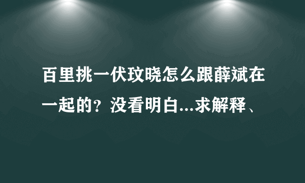 百里挑一伏玟晓怎么跟薛斌在一起的？没看明白...求解释、