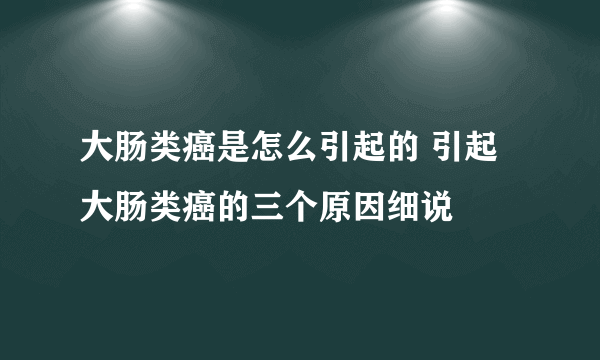 大肠类癌是怎么引起的 引起大肠类癌的三个原因细说