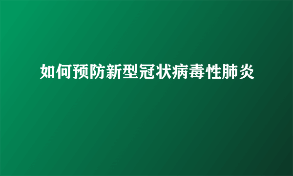 如何预防新型冠状病毒性肺炎