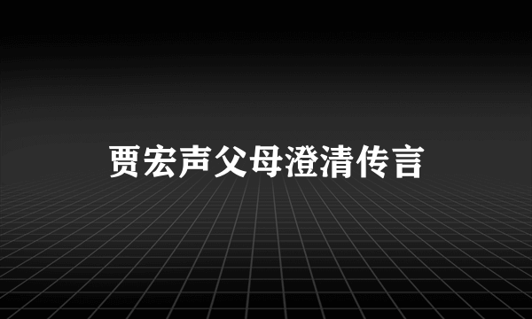 贾宏声父母澄清传言