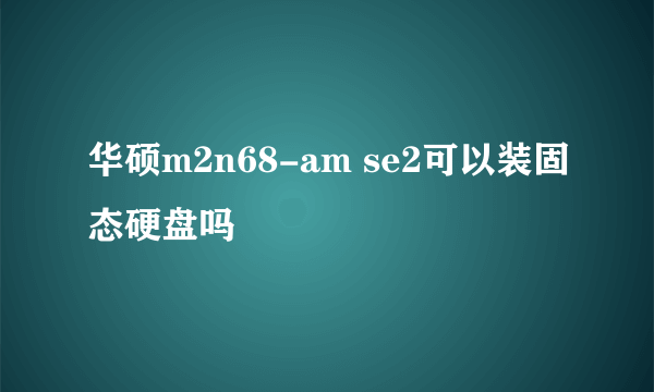 华硕m2n68-am se2可以装固态硬盘吗