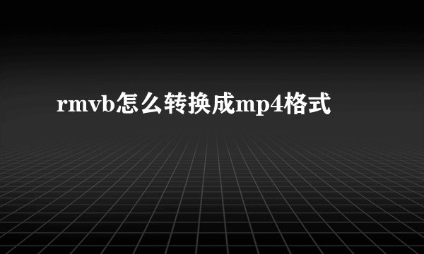 rmvb怎么转换成mp4格式