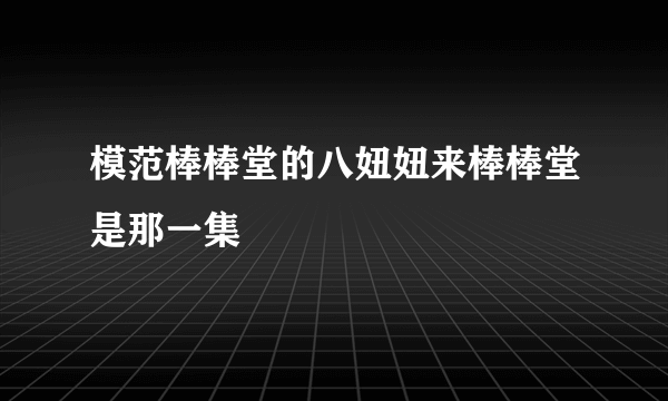 模范棒棒堂的八妞妞来棒棒堂是那一集