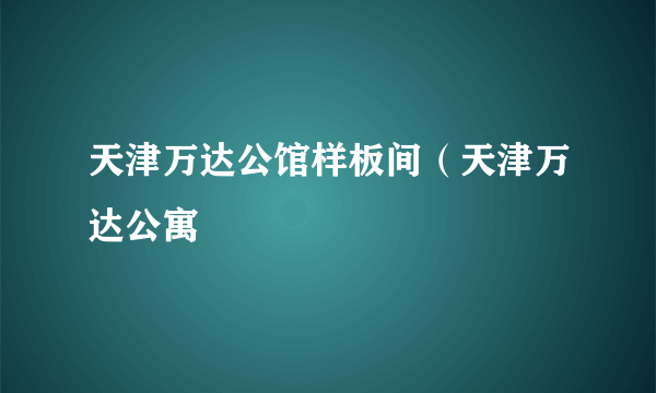 天津万达公馆样板间（天津万达公寓