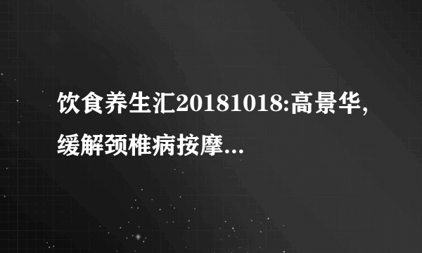 饮食养生汇20181018:高景华,缓解颈椎病按摩法,少林十三灸颈椎