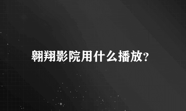 翱翔影院用什么播放？