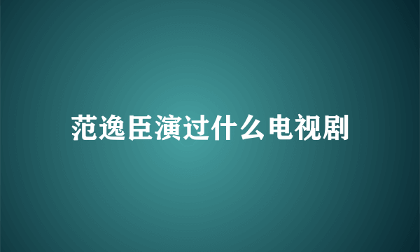 范逸臣演过什么电视剧