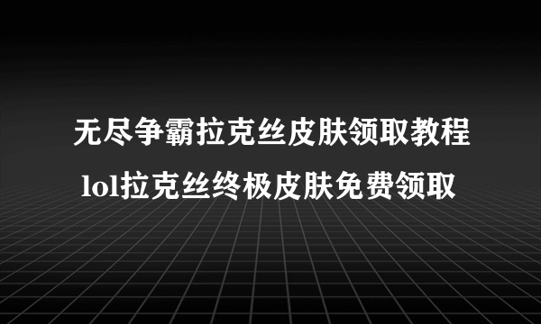 无尽争霸拉克丝皮肤领取教程 lol拉克丝终极皮肤免费领取