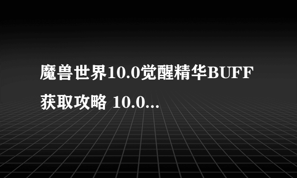 魔兽世界10.0觉醒精华BUFF获取攻略 10.0觉醒精华BUFF怎么获得