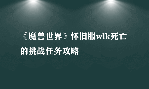 《魔兽世界》怀旧服wlk死亡的挑战任务攻略