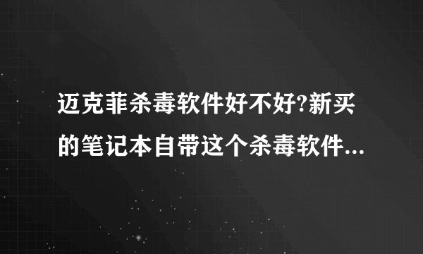 迈克菲杀毒软件好不好?新买的笔记本自带这个杀毒软件,因为没听说过,所以不太会用。这个和360比较呢?