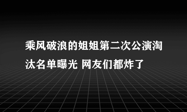 乘风破浪的姐姐第二次公演淘汰名单曝光 网友们都炸了