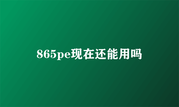 865pe现在还能用吗