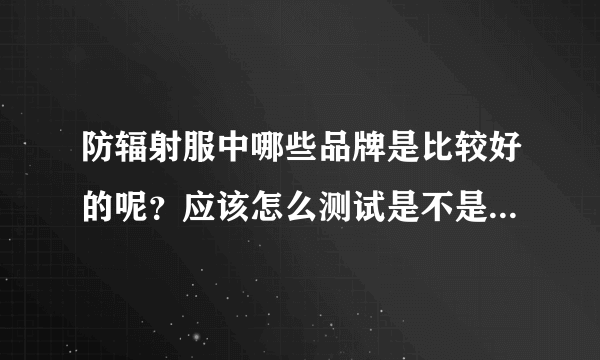 防辐射服中哪些品牌是比较好的呢？应该怎么测试是不是有用呢？