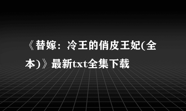 《替嫁：冷王的俏皮王妃(全本)》最新txt全集下载