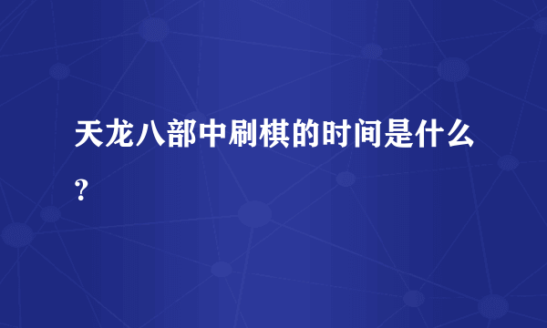 天龙八部中刷棋的时间是什么？