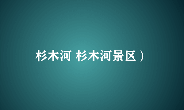 杉木河 杉木河景区）