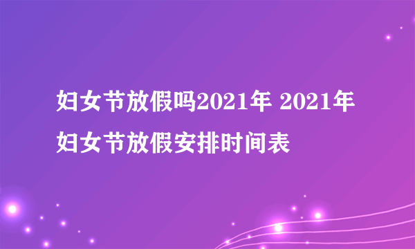 妇女节放假吗2021年 2021年妇女节放假安排时间表