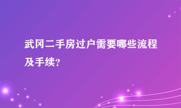 武冈二手房过户需要哪些流程及手续？