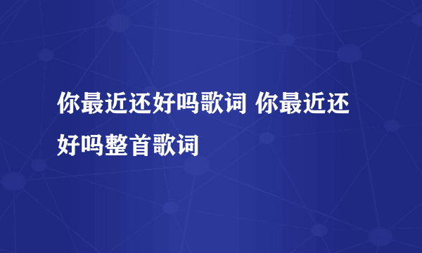 你最近还好吗歌词 你最近还好吗整首歌词