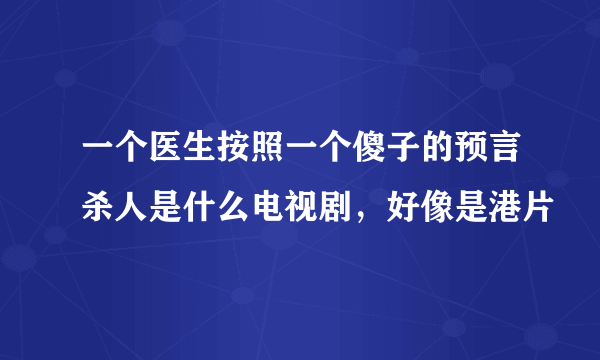 一个医生按照一个傻子的预言杀人是什么电视剧，好像是港片