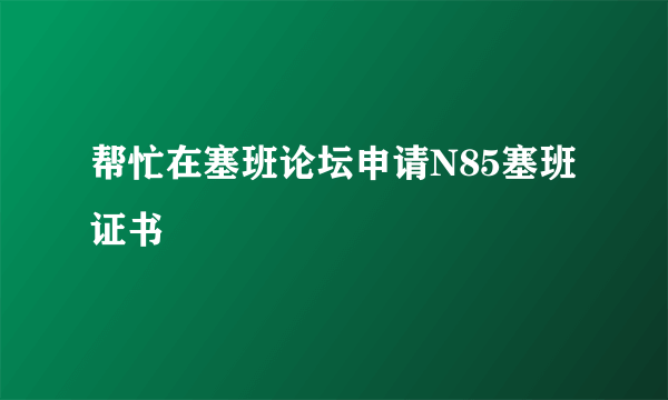 帮忙在塞班论坛申请N85塞班证书