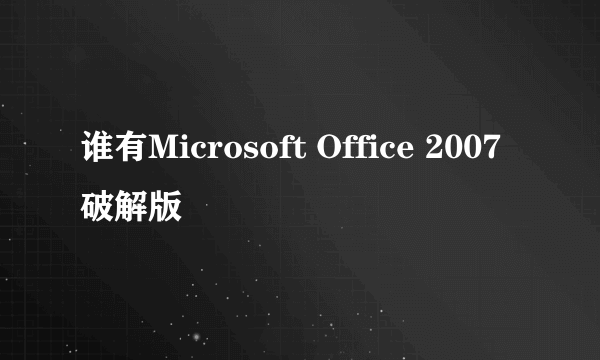 谁有Microsoft Office 2007破解版