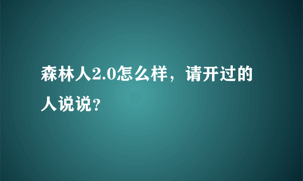 森林人2.0怎么样，请开过的人说说？