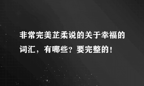 非常完美芷柔说的关于幸福的词汇，有哪些？要完整的！