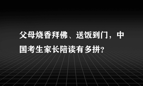 父母烧香拜佛、送饭到门，中国考生家长陪读有多拼？