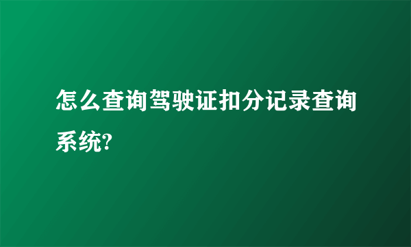 怎么查询驾驶证扣分记录查询系统?