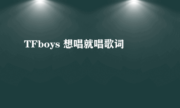 TFboys 想唱就唱歌词