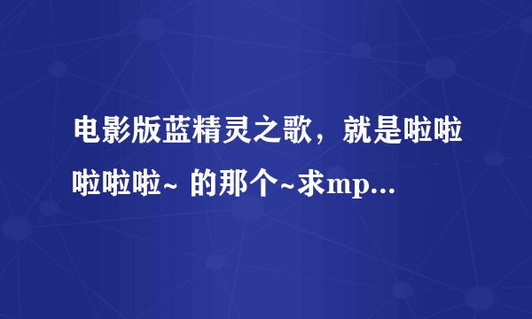 电影版蓝精灵之歌，就是啦啦啦啦啦~ 的那个~求mp3版本的做铃声,976936411@qq.com