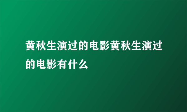 黄秋生演过的电影黄秋生演过的电影有什么